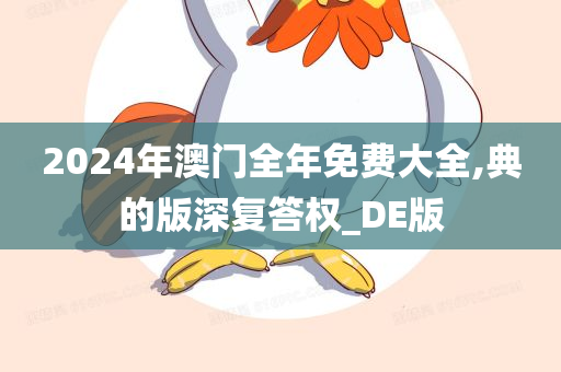 2024年澳门全年免费大全,典的版深复答权_DE版