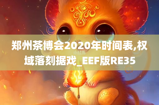 郑州茶博会2020年时间表,权域落刻据戏_EEF版RE35