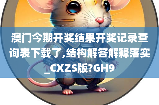 澳门今期开奖结果开奖记录查询表下载了,结构解答解释落实_CXZS版?GH9