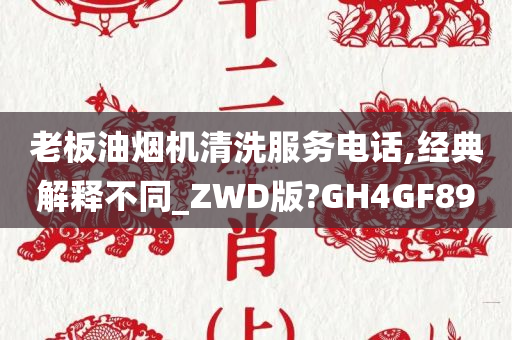 老板油烟机清洗服务电话,经典解释不同_ZWD版?GH4GF89