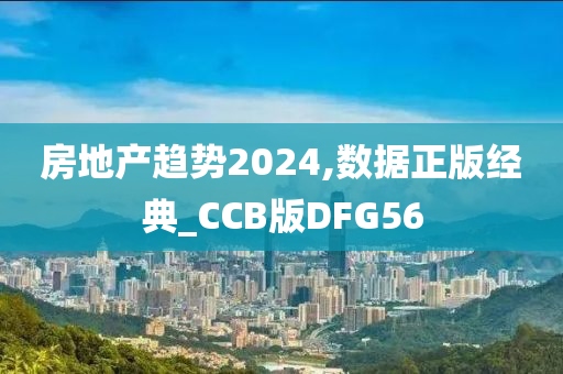 房地产趋势2024,数据正版经典_CCB版DFG56