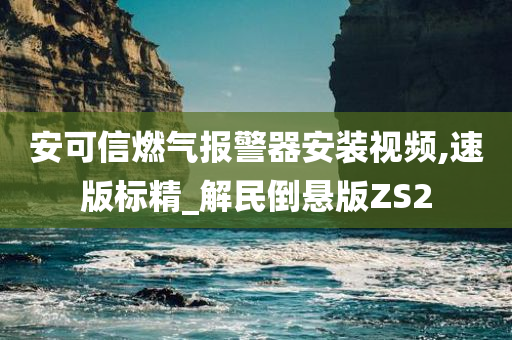 安可信燃气报警器安装视频,速版标精_解民倒悬版ZS2