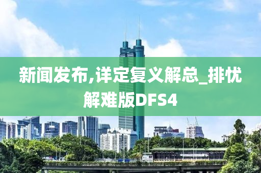 新闻发布,详定复义解总_排忧解难版DFS4