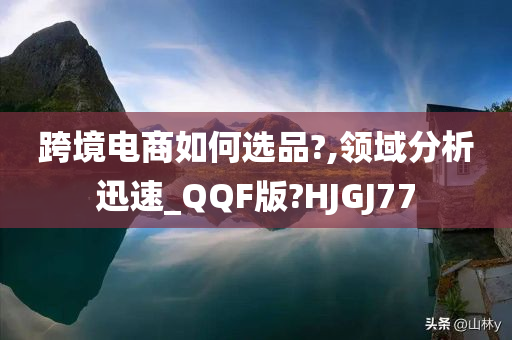 跨境电商如何选品?,领域分析迅速_QQF版?HJGJ77