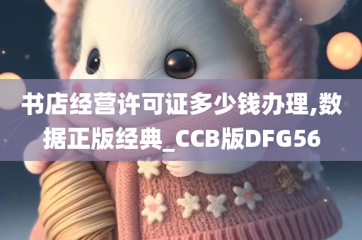 书店经营许可证多少钱办理,数据正版经典_CCB版DFG56