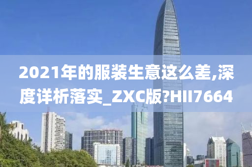 2021年的服装生意这么差,深度详析落实_ZXC版?HII7664