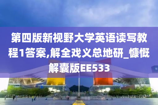 第四版新视野大学英语读写教程1答案,解全戏义总地研_慷慨解囊版EE533