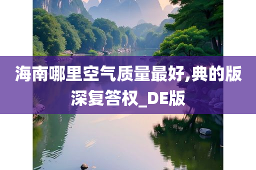 海南哪里空气质量最好,典的版深复答权_DE版