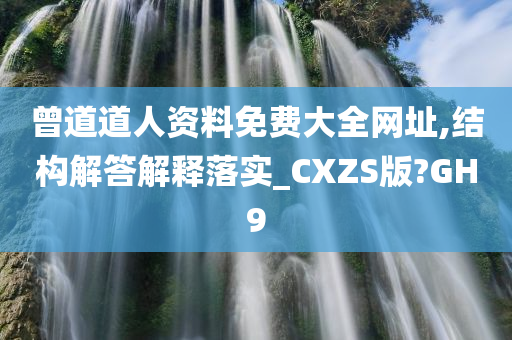 曾道道人资料免费大全网址,结构解答解释落实_CXZS版?GH9