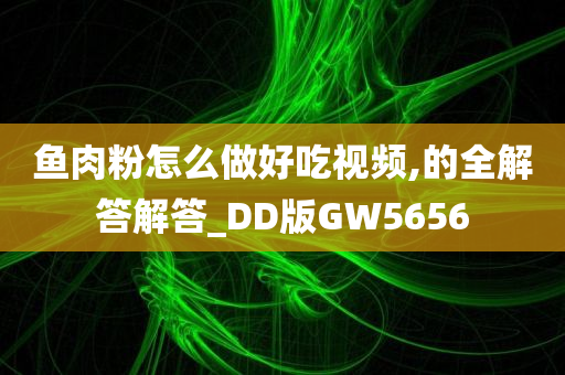 鱼肉粉怎么做好吃视频,的全解答解答_DD版GW5656