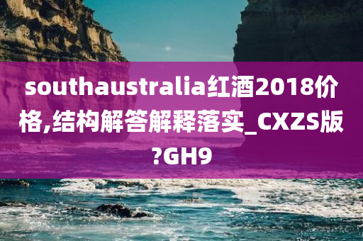 southaustralia红酒2018价格,结构解答解释落实_CXZS版?GH9