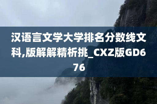 汉语言文学大学排名分数线文科,版解解精析挑_CXZ版GD676