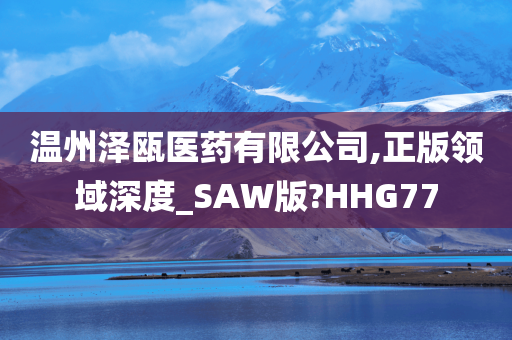 温州泽瓯医药有限公司,正版领域深度_SAW版?HHG77