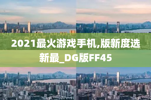 2021最火游戏手机,版新度选新最_DG版FF45