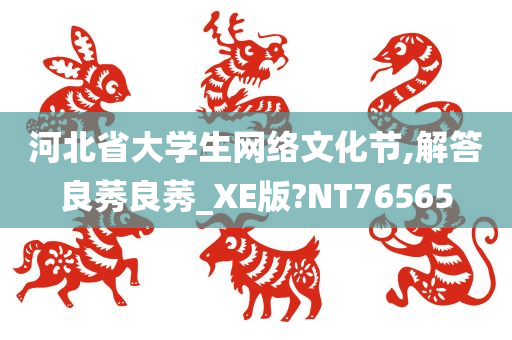 河北省大学生网络文化节,解答良莠良莠_XE版?NT76565