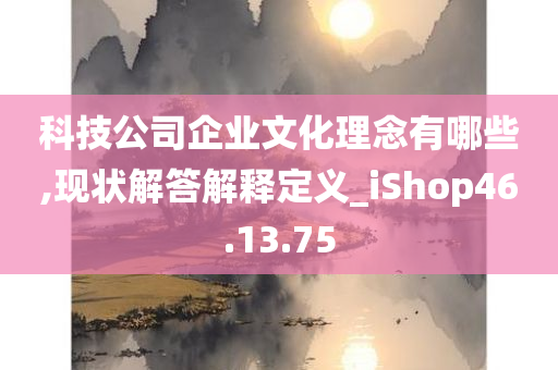 科技公司企业文化理念有哪些,现状解答解释定义_iShop46.13.75