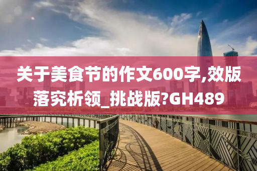 关于美食节的作文600字,效版落究析领_挑战版?GH489