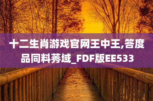 十二生肖游戏官网王中王,答度品同料莠域_FDF版EE533