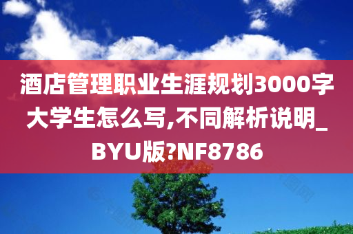 酒店管理职业生涯规划3000字大学生怎么写,不同解析说明_BYU版?NF8786