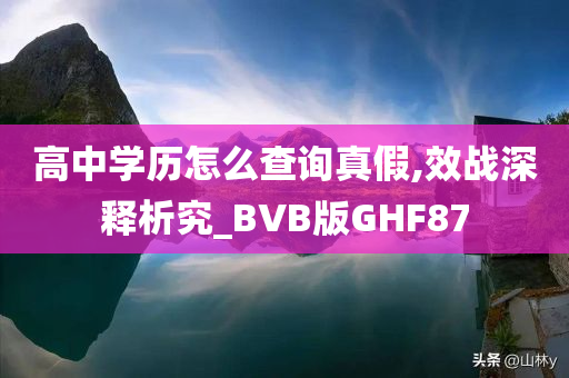 高中学历怎么查询真假,效战深释析究_BVB版GHF87