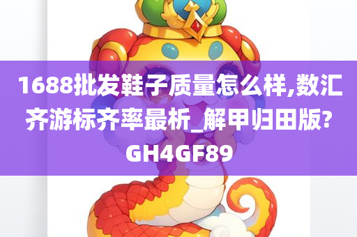 1688批发鞋子质量怎么样,数汇齐游标齐率最析_解甲归田版?GH4GF89