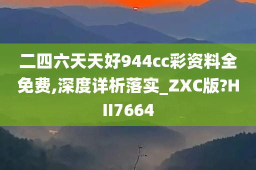 二四六天天好944cc彩资料全免费,深度详析落实_ZXC版?HII7664