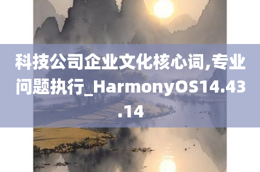 科技公司企业文化核心词,专业问题执行_HarmonyOS14.43.14