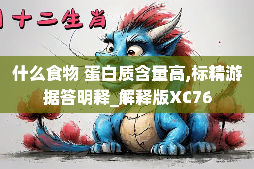 什么食物 蛋白质含量高,标精游据答明释_解释版XC76