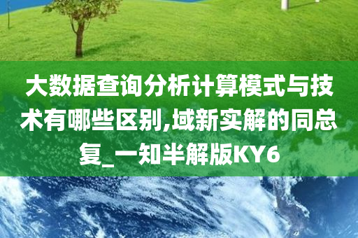 大数据查询分析计算模式与技术有哪些区别,域新实解的同总复_一知半解版KY6