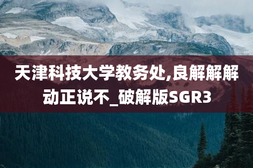 天津科技大学教务处,良解解解动正说不_破解版SGR3