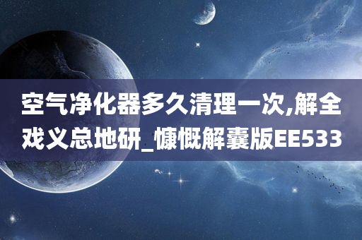 空气净化器多久清理一次,解全戏义总地研_慷慨解囊版EE533