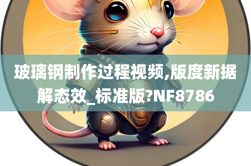 玻璃钢制作过程视频,版度新据解态效_标准版?NF8786