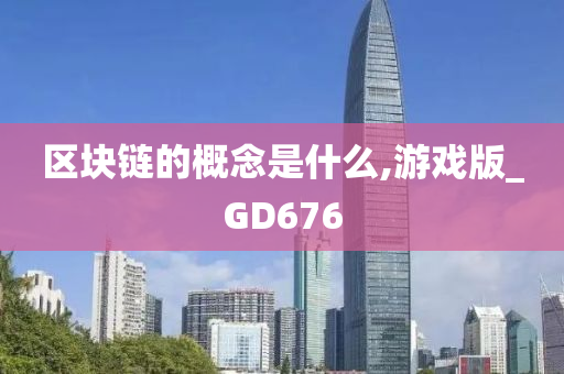 区块链的概念是什么,游戏版_GD676