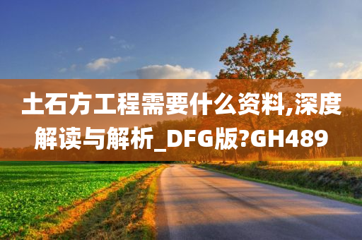 土石方工程需要什么资料,深度解读与解析_DFG版?GH489