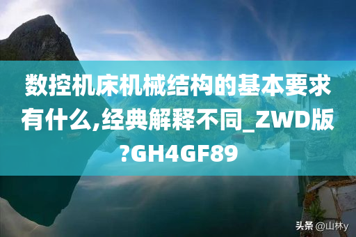 数控机床机械结构的基本要求有什么,经典解释不同_ZWD版?GH4GF89