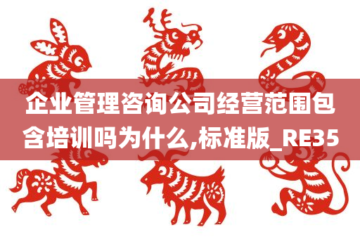 企业管理咨询公司经营范围包含培训吗为什么,标准版_RE35