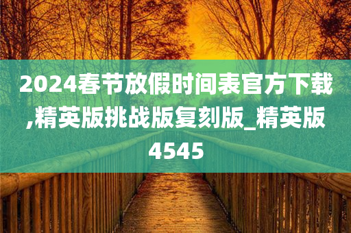 2024春节放假时间表官方下载,精英版挑战版复刻版_精英版4545