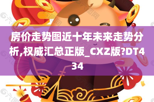 房价走势图近十年未来走势分析,权威汇总正版_CXZ版?DT434