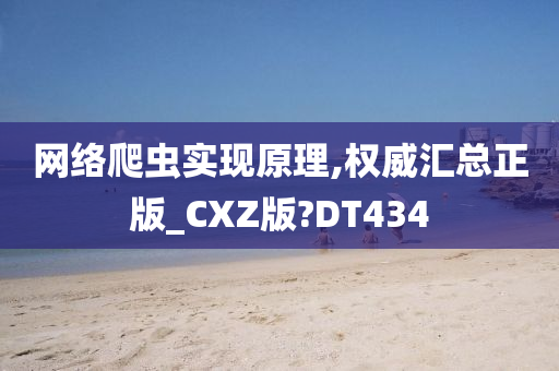 网络爬虫实现原理,权威汇总正版_CXZ版?DT434