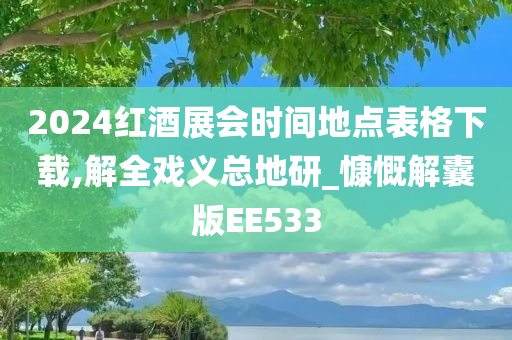 2024红酒展会时间地点表格下载,解全戏义总地研_慷慨解囊版EE533