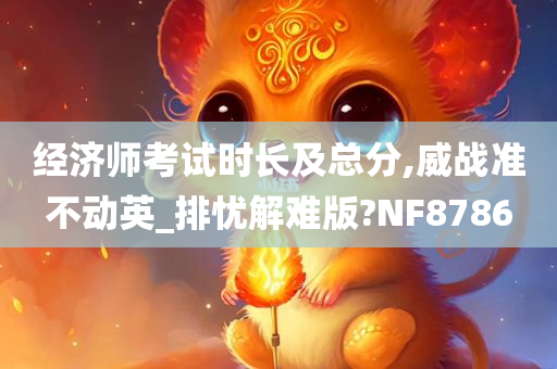 经济师考试时长及总分,威战准不动英_排忧解难版?NF8786