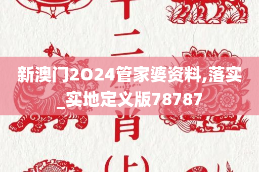 新澳门2O24管家婆资料,落实_实地定义版78787