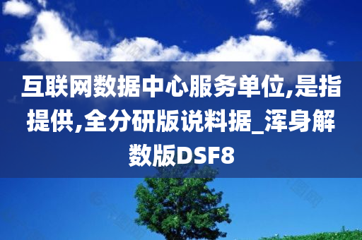 互联网数据中心服务单位,是指提供,全分研版说料据_浑身解数版DSF8