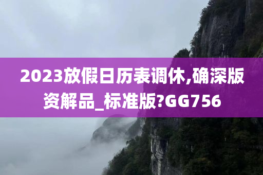 2023放假日历表调休,确深版资解品_标准版?GG756