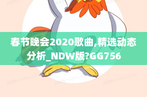 春节晚会2020歌曲,精选动态分析_NDW版?GG756