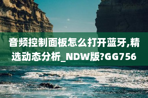 音频控制面板怎么打开蓝牙,精选动态分析_NDW版?GG756