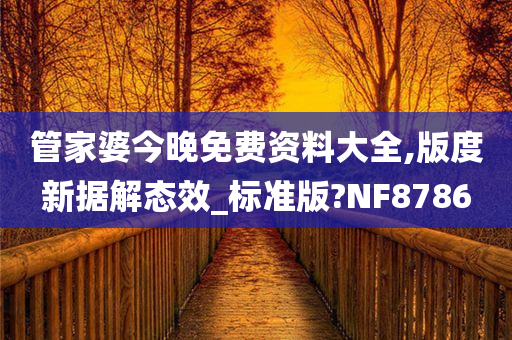 管家婆今晚免费资料大全,版度新据解态效_标准版?NF8786