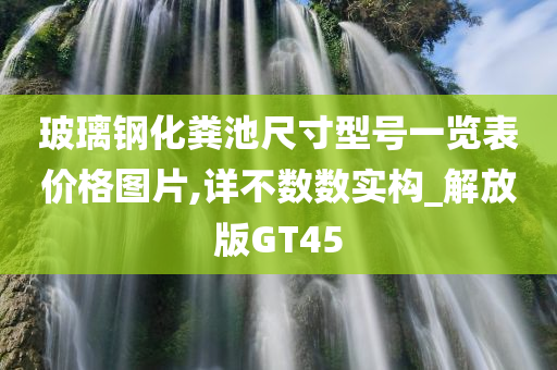 玻璃钢化粪池尺寸型号一览表价格图片,详不数数实构_解放版GT45