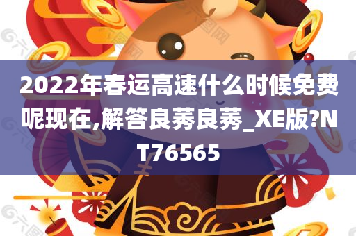 2022年春运高速什么时候免费呢现在,解答良莠良莠_XE版?NT76565