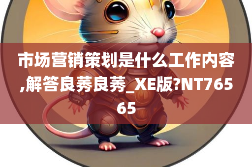 市场营销策划是什么工作内容,解答良莠良莠_XE版?NT76565